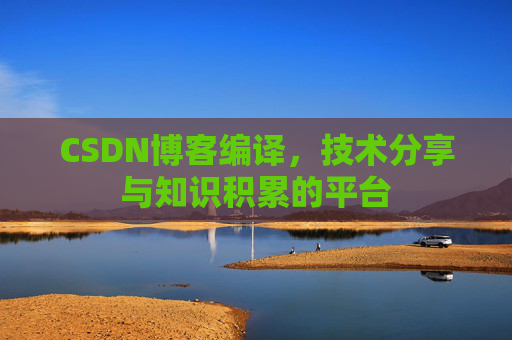 CSDN博客编译，技术分享与知识积累的平台