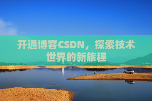 开通博客CSDN，探索技术世界的新旅程
